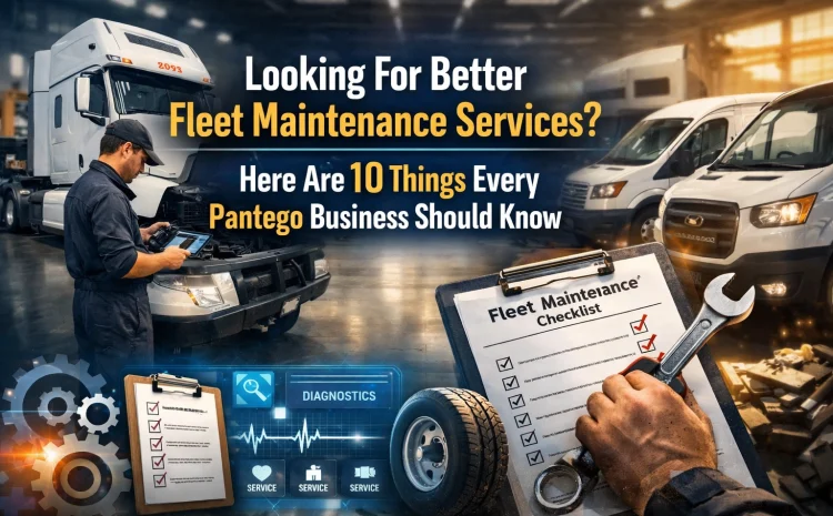  Looking For Better Fleet Maintenance Services? Here Are 10 Things Every Pantego Business Should Know